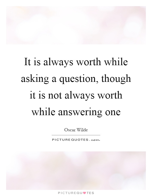 It is always worth while asking a question, though it is not always worth while answering one Picture Quote #1