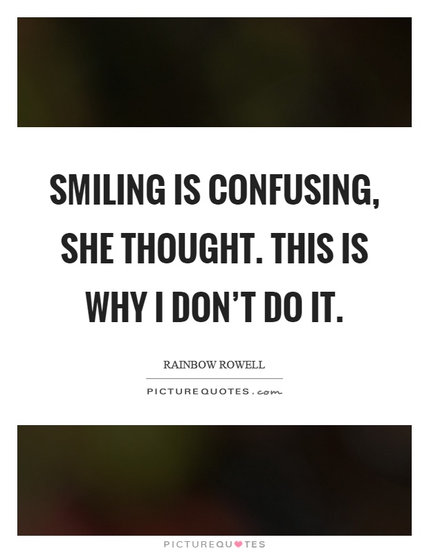 Smiling is confusing, she thought. This is why I don't do it Picture Quote #1