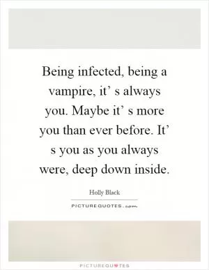Being infected, being a vampire, it’ s always you. Maybe it’ s more you than ever before. It’ s you as you always were, deep down inside Picture Quote #1
