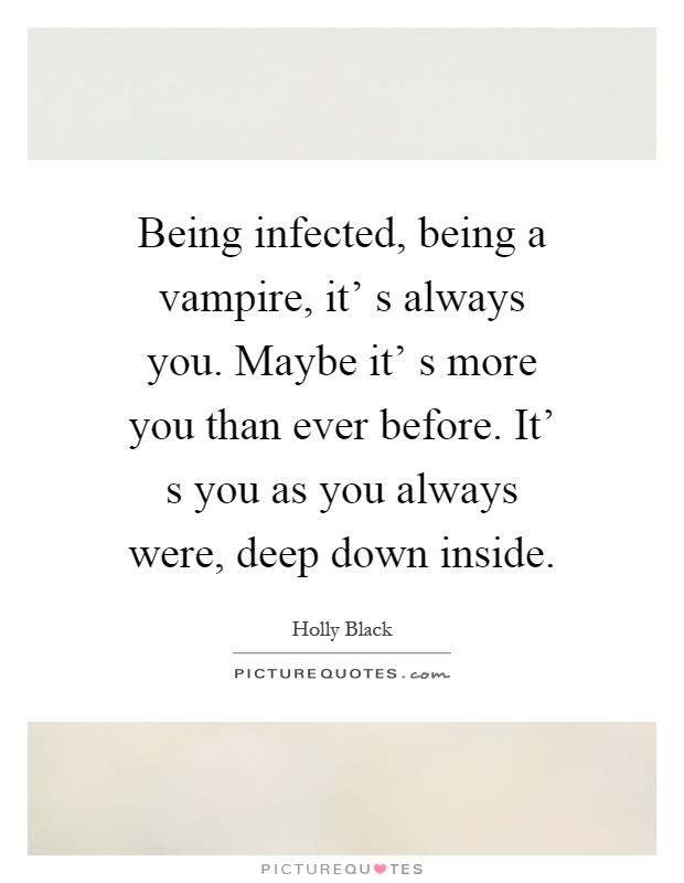 Being infected, being a vampire, it' s always you. Maybe it' s more you than ever before. It' s you as you always were, deep down inside Picture Quote #1