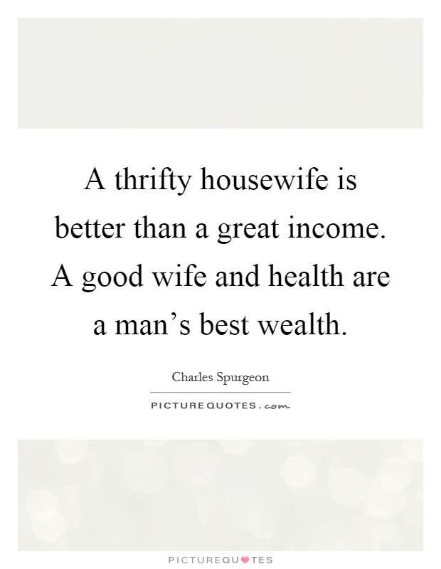 A thrifty housewife is better than a great income. A good wife and health are a man's best wealth Picture Quote #1