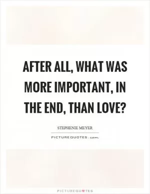 After all, what was more important, in the end, than love? Picture Quote #1