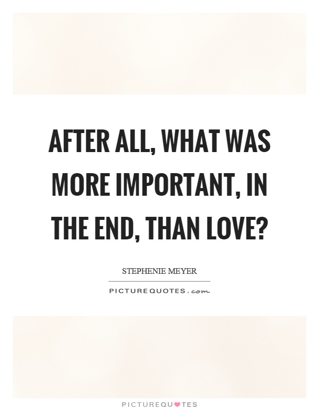 After all, what was more important, in the end, than love? Picture Quote #1