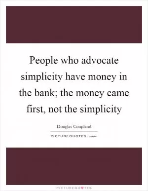 People who advocate simplicity have money in the bank; the money came first, not the simplicity Picture Quote #1