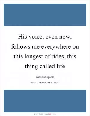 His voice, even now, follows me everywhere on this longest of rides, this thing called life Picture Quote #1