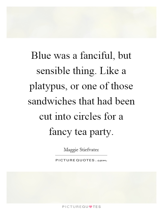 Blue was a fanciful, but sensible thing. Like a platypus, or one of those sandwiches that had been cut into circles for a fancy tea party Picture Quote #1