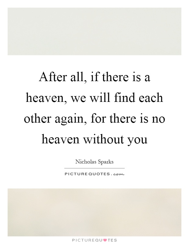 After all, if there is a heaven, we will find each other again, for there is no heaven without you Picture Quote #1