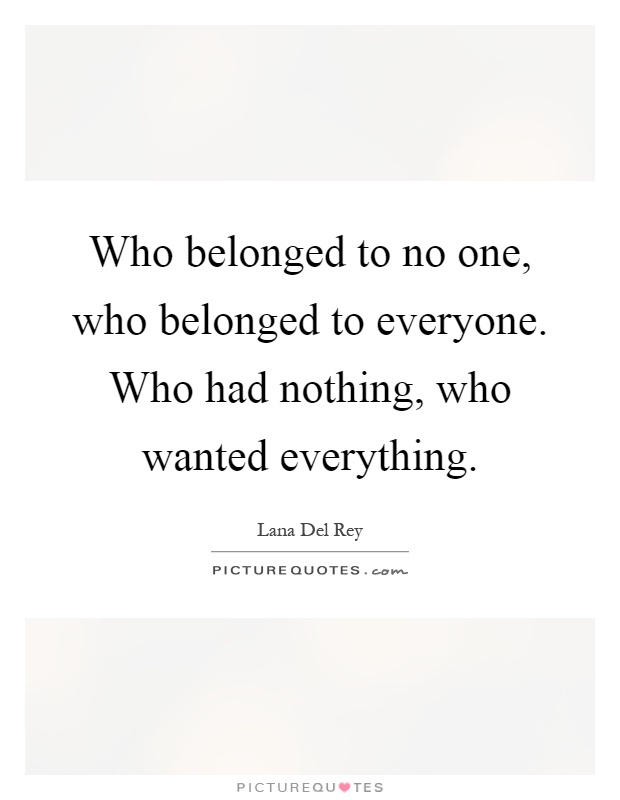 Who belonged to no one, who belonged to everyone. Who had nothing, who wanted everything Picture Quote #1