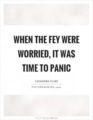 When the fey were worried, it was time to panic Picture Quote #1