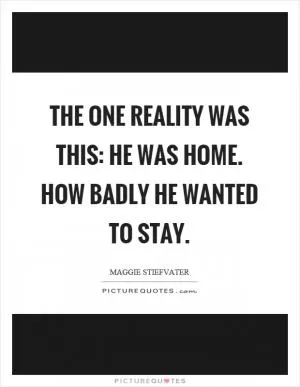 The one reality was this: He was home. How badly he wanted to stay Picture Quote #1