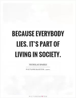 Because everybody lies. It’s part of living in society Picture Quote #1