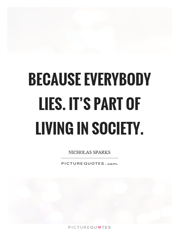 Because everybody lies. It's part of living in society Picture Quote #1