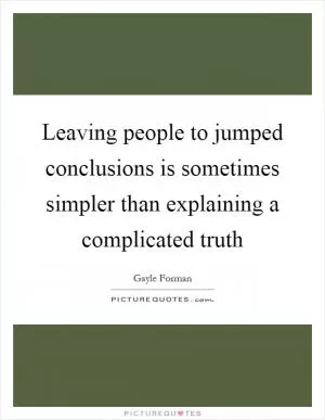 Leaving people to jumped conclusions is sometimes simpler than explaining a complicated truth Picture Quote #1