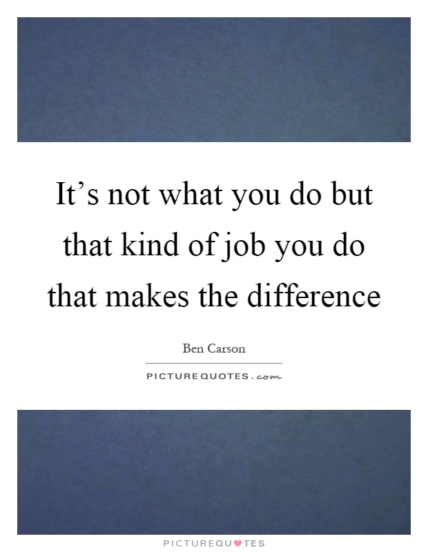 It's not what you do but that kind of job you do that makes the difference Picture Quote #1