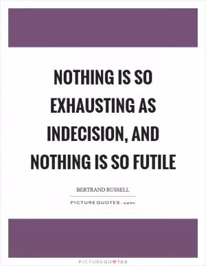 Nothing is so exhausting as indecision, and nothing is so futile Picture Quote #1