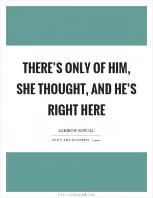 There’s only of him, she thought, and he’s right here Picture Quote #1