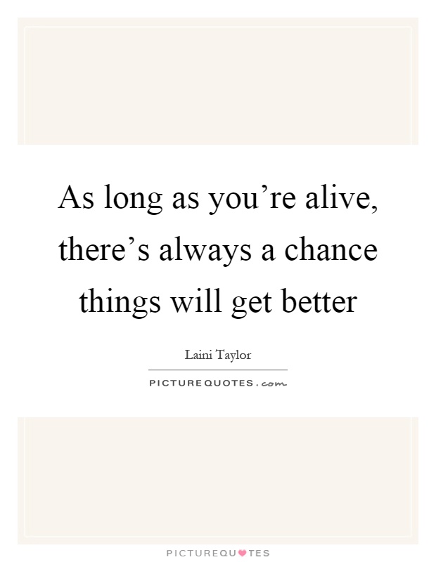 As long as you're alive, there's always a chance things will get better Picture Quote #1