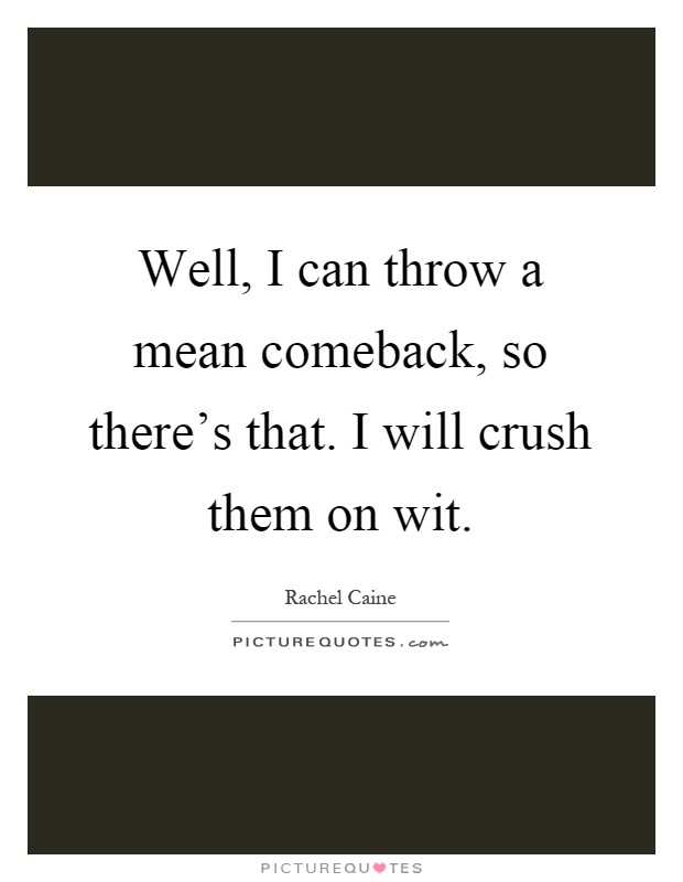 Well, I can throw a mean comeback, so there's that. I will crush them on wit Picture Quote #1