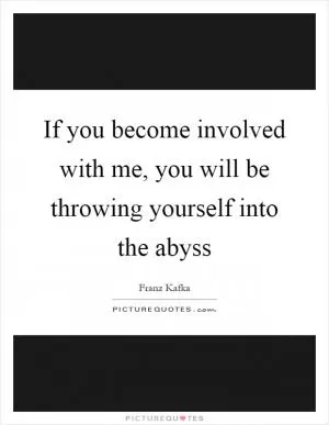 If you become involved with me, you will be throwing yourself into the abyss Picture Quote #1