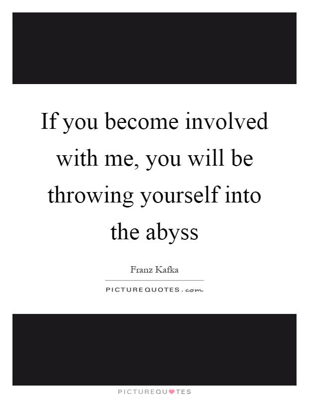 If you become involved with me, you will be throwing yourself into the abyss Picture Quote #1
