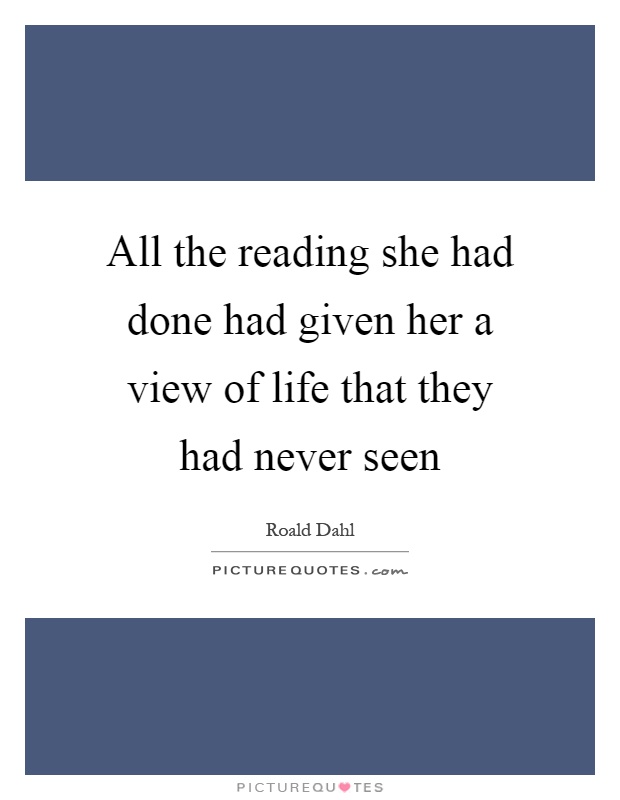 All the reading she had done had given her a view of life that they had never seen Picture Quote #1