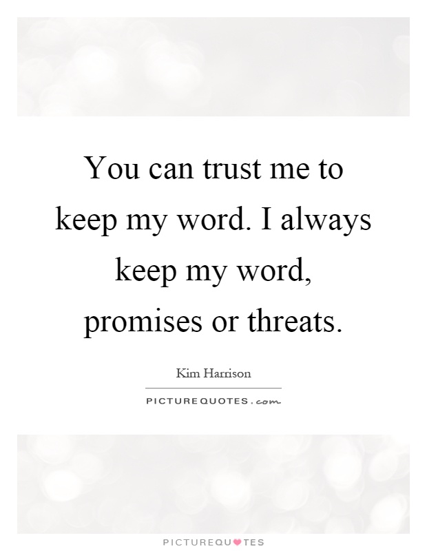 You can trust me to keep my word. I always keep my word, promises or threats Picture Quote #1