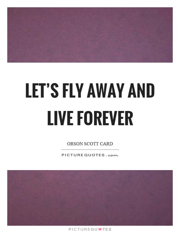 Let's fly away and live forever Picture Quote #1