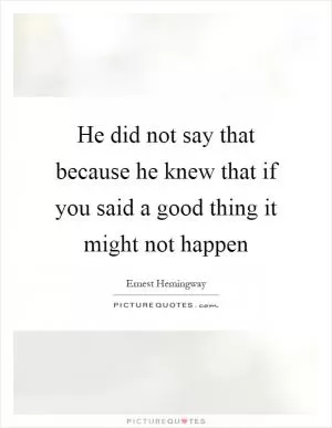 He did not say that because he knew that if you said a good thing it might not happen Picture Quote #1