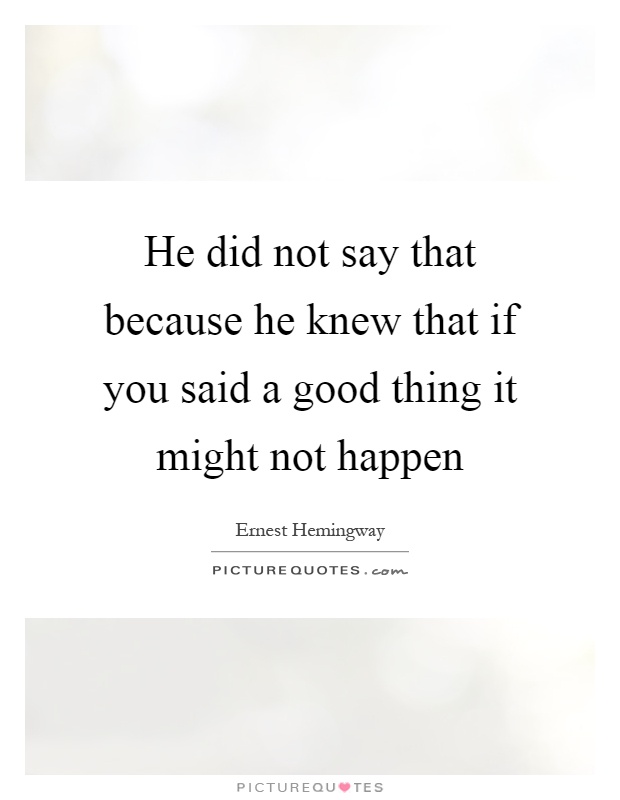 He did not say that because he knew that if you said a good thing it might not happen Picture Quote #1