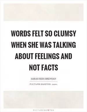 Words felt so clumsy when she was talking about feelings and not facts Picture Quote #1