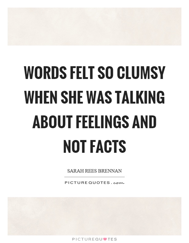 Words felt so clumsy when she was talking about feelings and not facts Picture Quote #1