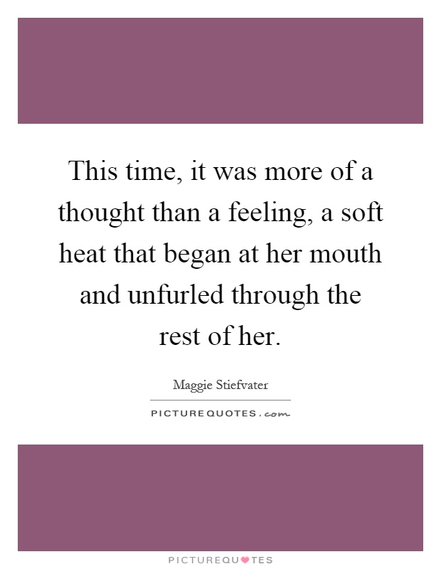 This time, it was more of a thought than a feeling, a soft heat that began at her mouth and unfurled through the rest of her Picture Quote #1