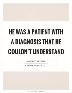He was a patient with a diagnosis that he couldn’t understand Picture Quote #1