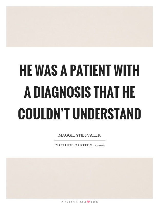 He was a patient with a diagnosis that he couldn't understand Picture Quote #1