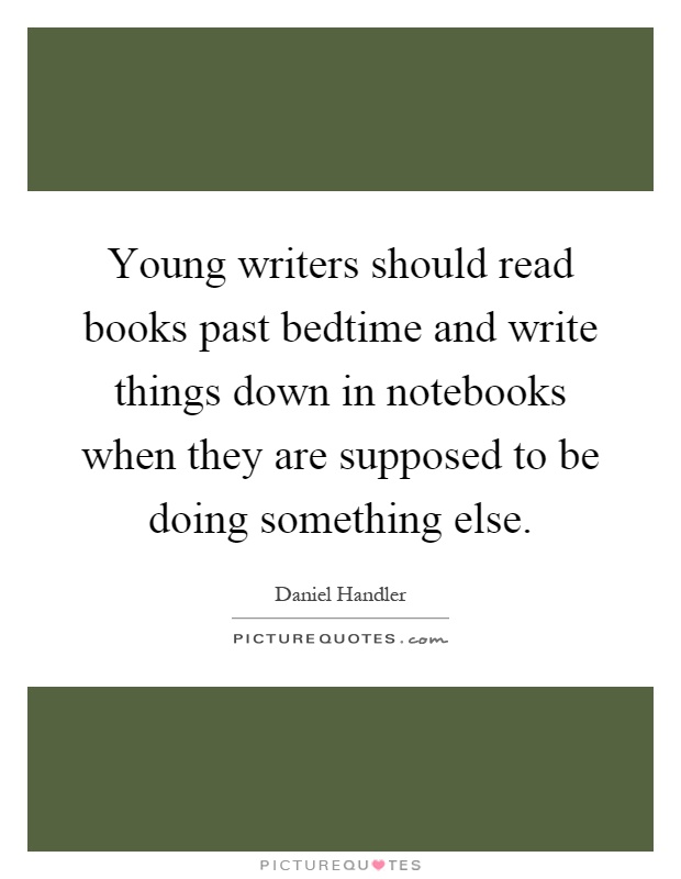 Young writers should read books past bedtime and write things down in notebooks when they are supposed to be doing something else Picture Quote #1
