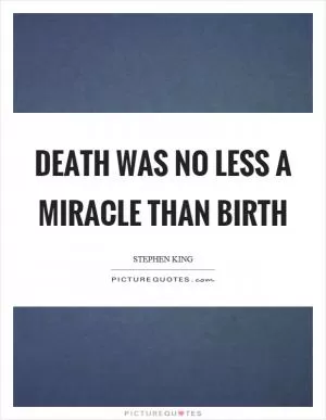Death was no less a miracle than birth Picture Quote #1
