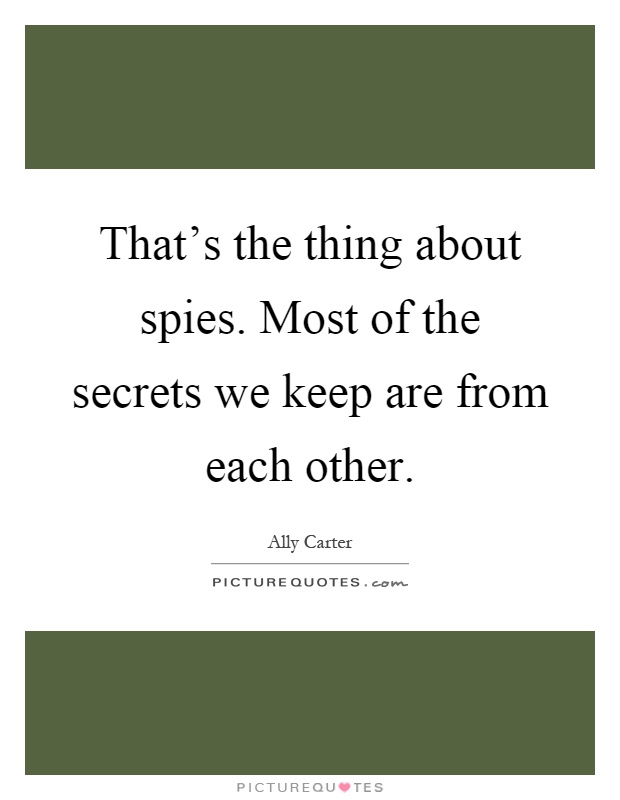 That's the thing about spies. Most of the secrets we keep are from each other Picture Quote #1