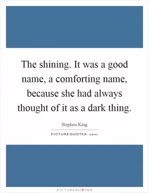 The shining. It was a good name, a comforting name, because she had always thought of it as a dark thing Picture Quote #1