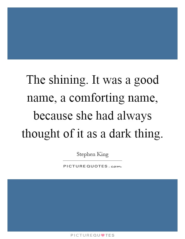 The shining. It was a good name, a comforting name, because she had always thought of it as a dark thing Picture Quote #1