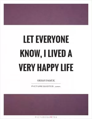 Let everyone know, I lived a very happy life Picture Quote #1