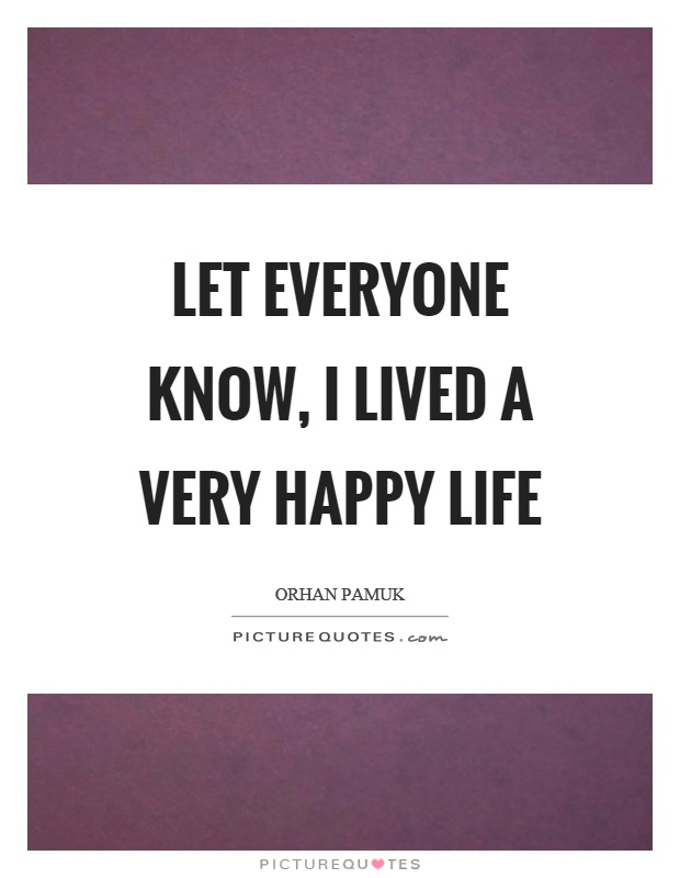 Let everyone know, I lived a very happy life Picture Quote #1