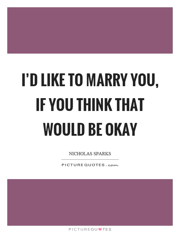 I'd like to marry you, if you think that would be okay Picture Quote #1