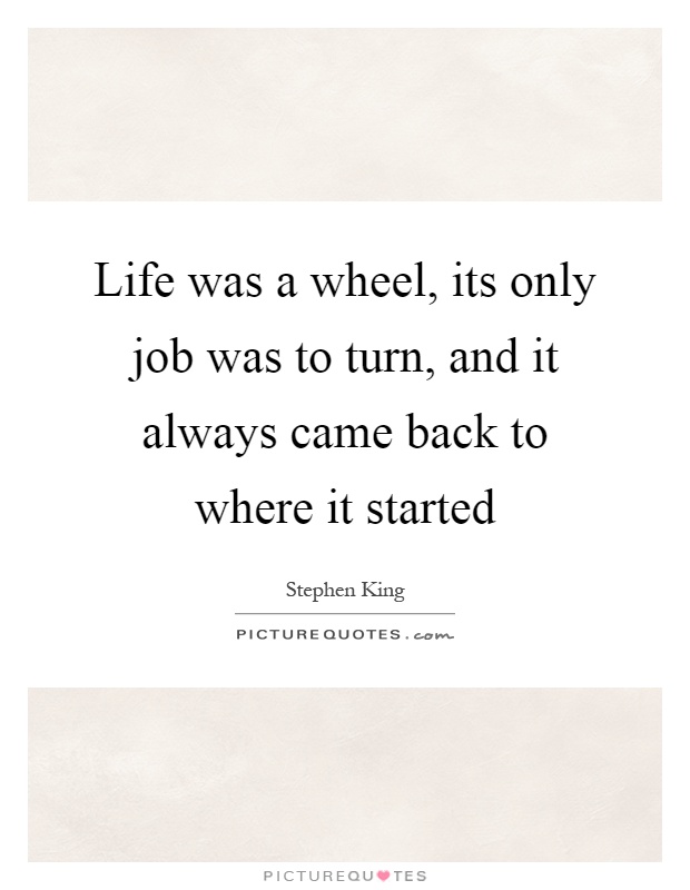 Life was a wheel, its only job was to turn, and it always came back to where it started Picture Quote #1