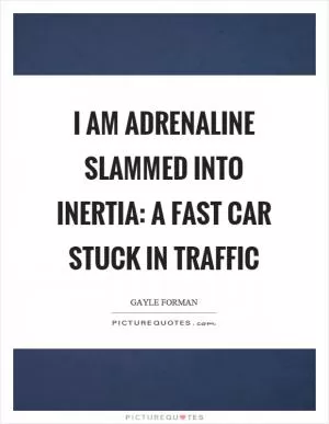 I am adrenaline slammed into inertia: a fast car stuck in traffic Picture Quote #1