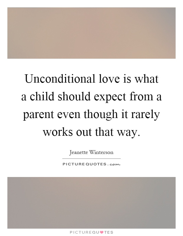 Unconditional love is what a child should expect from a parent even though it rarely works out that way Picture Quote #1