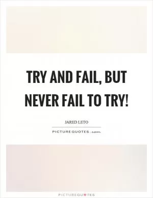 Try and fail, but never fail to try! Picture Quote #1