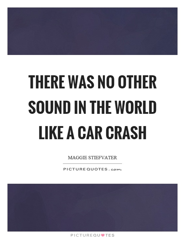 There was no other sound in the world like a car crash Picture Quote #1