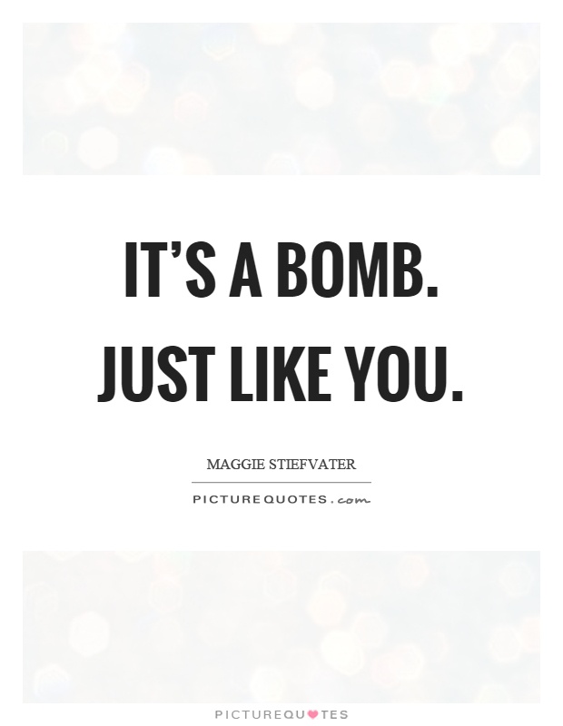 It's a bomb. Just like you Picture Quote #1