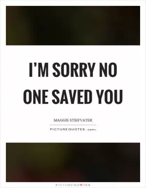 I’m sorry no one saved you Picture Quote #1
