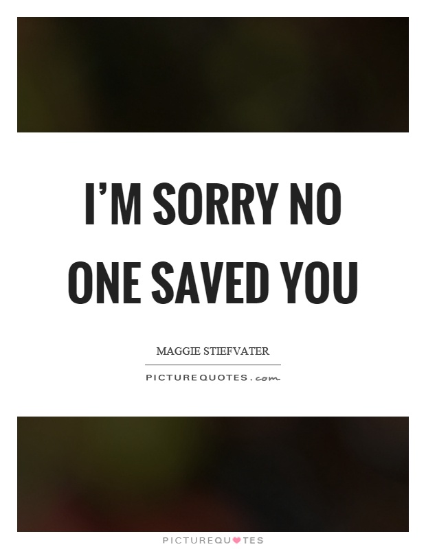 I'm sorry no one saved you Picture Quote #1